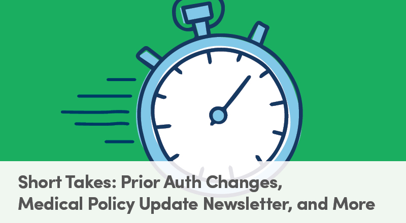 Short Takes: Prior Auth Changes, Medical Policy Update Newlstter